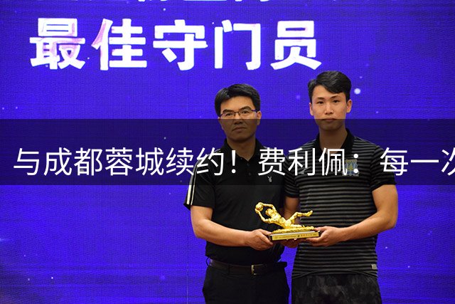 与成都蓉城续约！费利佩：每一次进球是这座城市给我的归属感